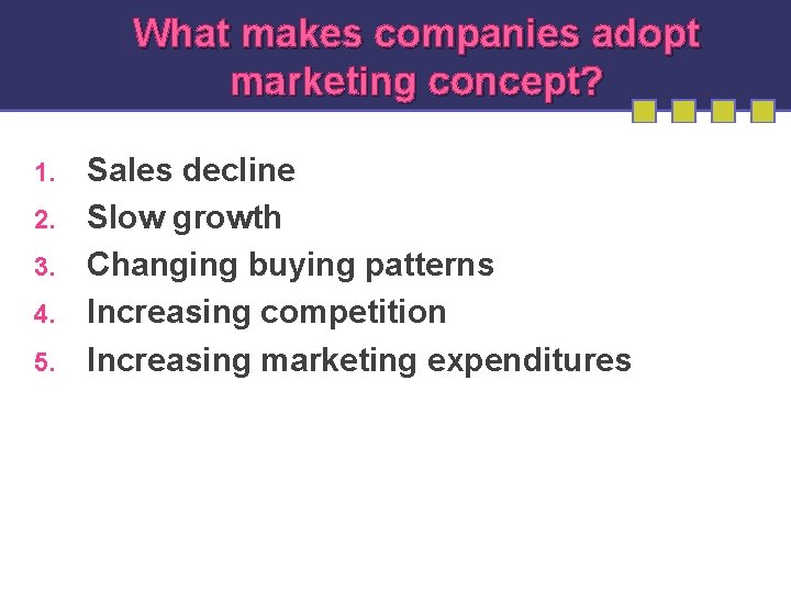 What makes companies adopt marketing concept? 1. 2. 3. 4. 5. Sales decline Slow