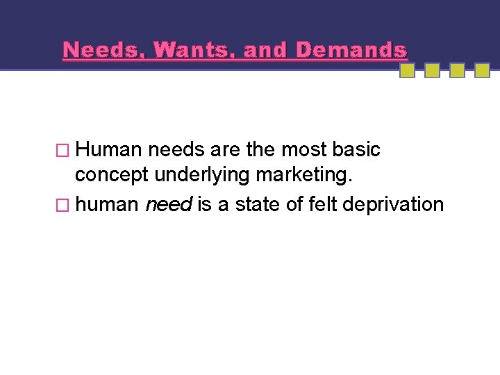 Needs, Wants, and Demands � Human needs are the most basic concept underlying marketing.