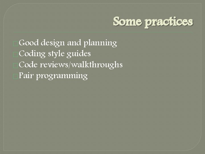 Some practices �Good design and planning �Coding style guides �Code reviews/walkthroughs �Pair programming 