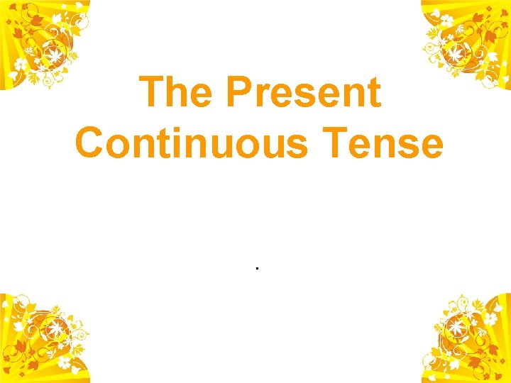 The Present Continuous Tense. 