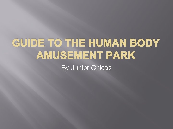 GUIDE TO THE HUMAN BODY AMUSEMENT PARK By Junior Chicas 