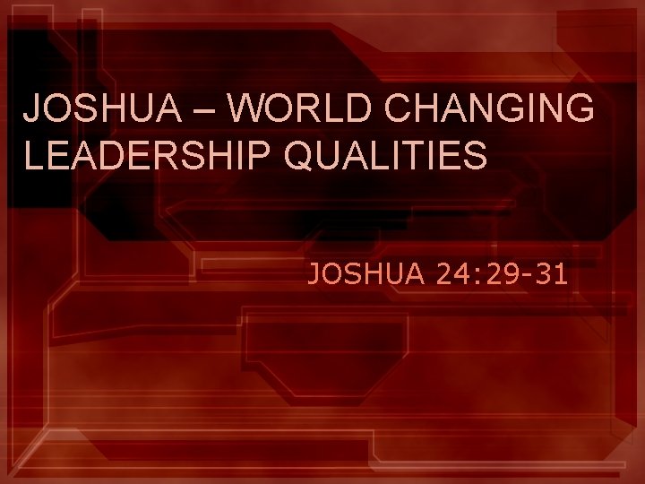 JOSHUA – WORLD CHANGING LEADERSHIP QUALITIES JOSHUA 24: 29 -31 JOSHUA – WORLD CHANGING LEADERSHIP QUALITIES JOSHUA 24: 29 -31