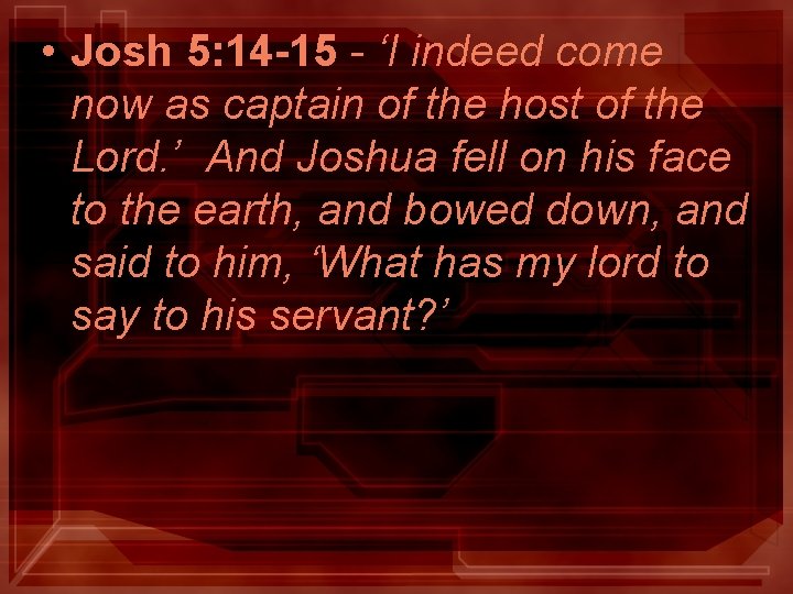 • Josh 5: 14 -15 - ‘I indeed come now as captain of • Josh 5: 14 -15 - ‘I indeed come now as captain of