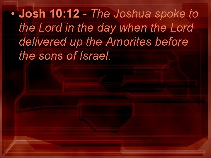 • Josh 10: 12 - The Joshua spoke to the Lord in the • Josh 10: 12 - The Joshua spoke to the Lord in the
