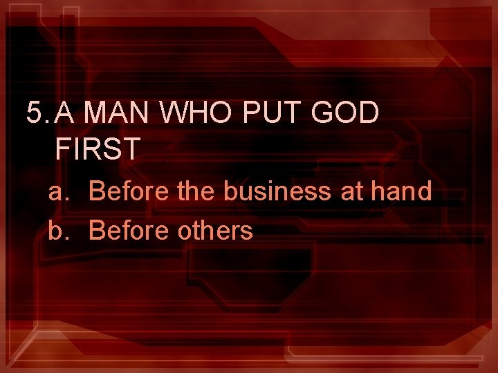 5. A MAN WHO PUT GOD FIRST a. Before the business at hand b. 5. A MAN WHO PUT GOD FIRST a. Before the business at hand b.