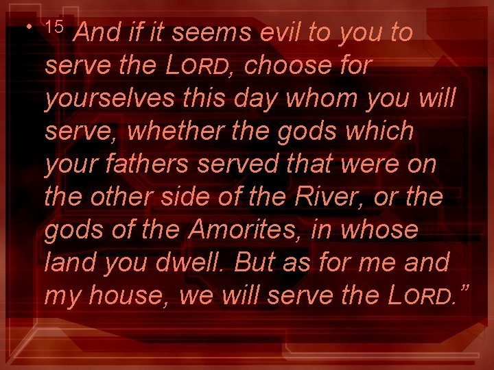 • 15 And if it seems evil to you to serve the LORD, • 15 And if it seems evil to you to serve the LORD,