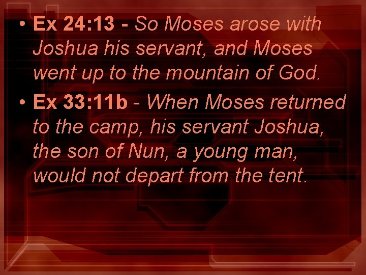 • Ex 24: 13 - So Moses arose with Joshua his servant, and • Ex 24: 13 - So Moses arose with Joshua his servant, and