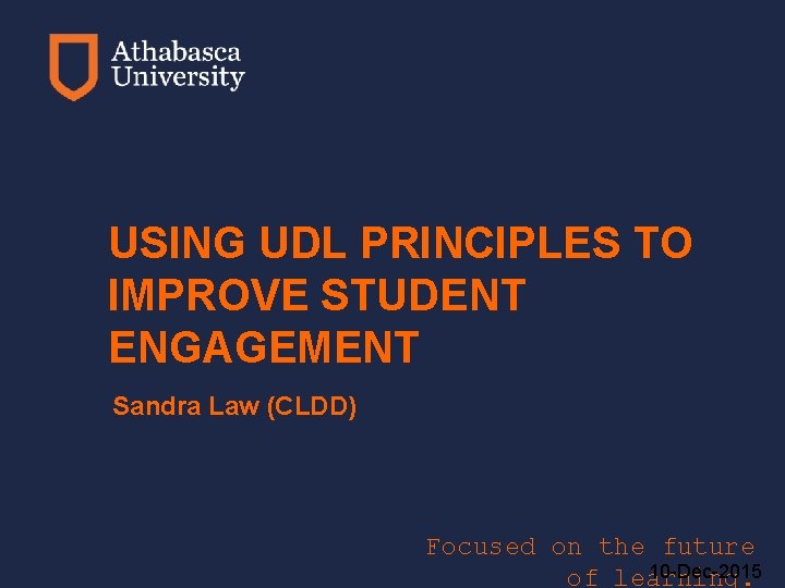 USING UDL PRINCIPLES TO IMPROVE STUDENT ENGAGEMENT Sandra Law (CLDD) Focused on the future
