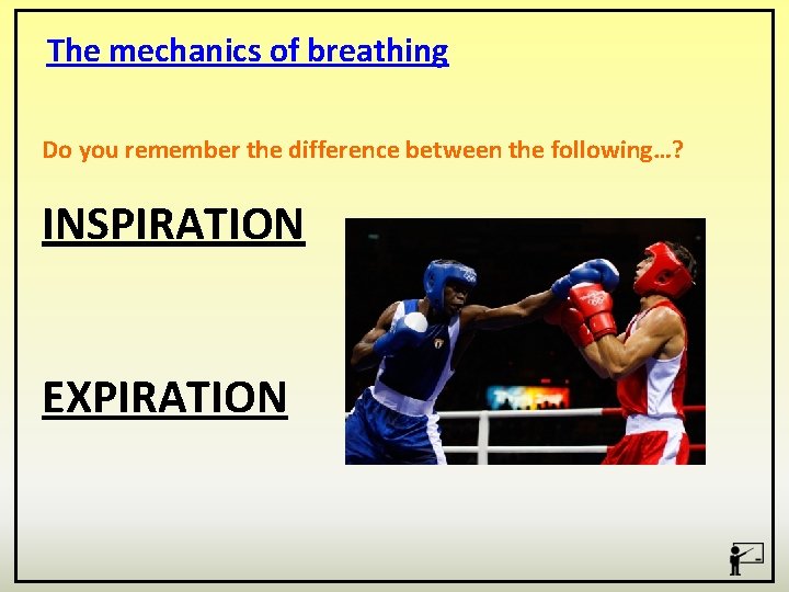 The mechanics of breathing Do you remember the difference between the following…? INSPIRATION EXPIRATION