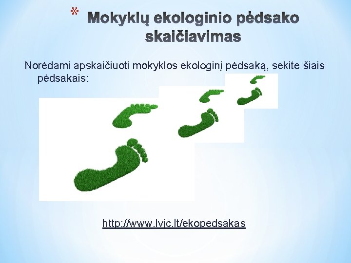 * Norėdami apskaičiuoti mokyklos ekologinį pėdsaką, sekite šiais pėdsakais: http: //www. lvjc. lt/ekopedsakas 