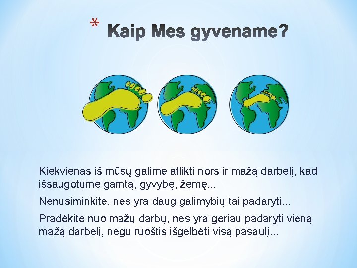 * Kiekvienas iš mūsų galime atlikti nors ir mažą darbelį, kad išsaugotume gamtą, gyvybę,