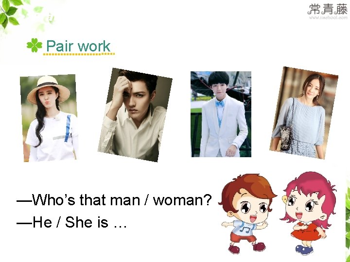 >>Practice Pair work —Who’s that man / woman? —He / She is … 