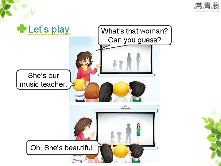 >>Practice Let’s play She’s our music teacher. Oh, She’s beautiful. What’s that woman? Can