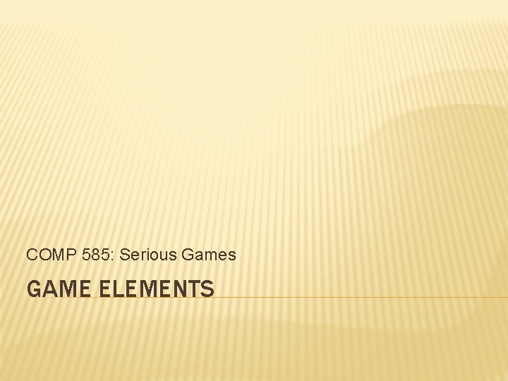 COMP 585: Serious Games GAME ELEMENTS 