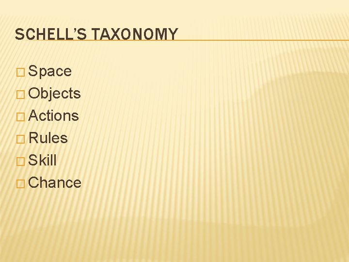 SCHELL’S TAXONOMY � Space � Objects � Actions � Rules � Skill � Chance