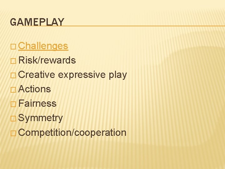 GAMEPLAY � Challenges � Risk/rewards � Creative expressive play � Actions � Fairness �