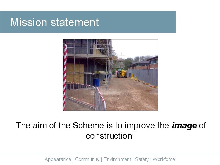 Mission statement ‘The aim of the Scheme is to improve the image of construction’