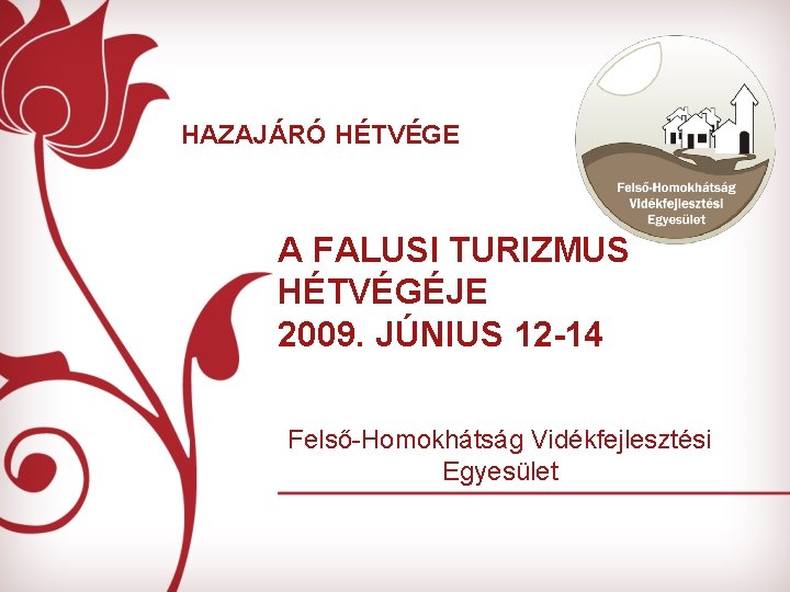 HAZAJÁRÓ HÉTVÉGE A FALUSI TURIZMUS HÉTVÉGÉJE 2009. JÚNIUS 12 -14 Felső-Homokhátság Vidékfejlesztési Egyesület 