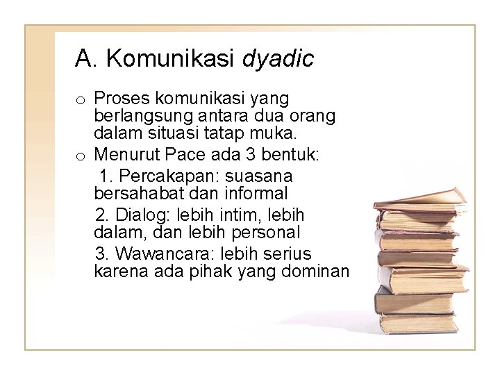 A. Komunikasi dyadic o Proses komunikasi yang berlangsung antara dua orang dalam situasi tatap