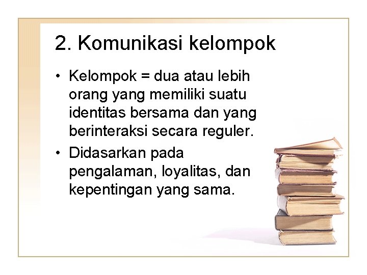2. Komunikasi kelompok • Kelompok = dua atau lebih orang yang memiliki suatu identitas
