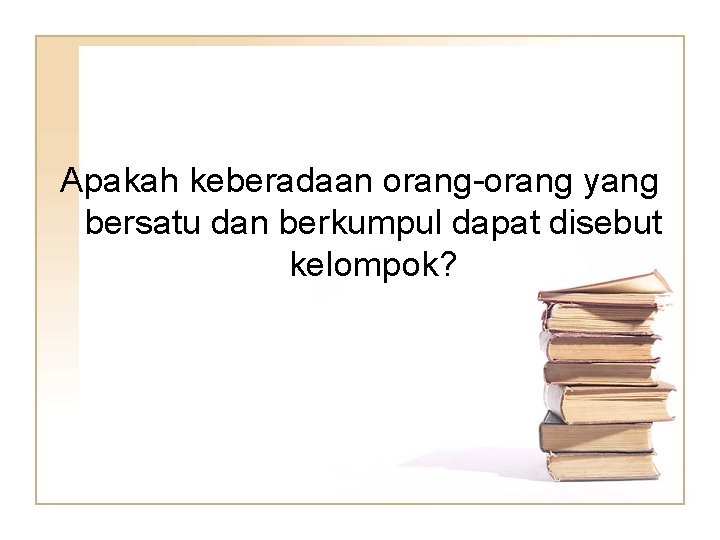 Apakah keberadaan orang-orang yang bersatu dan berkumpul dapat disebut kelompok? 