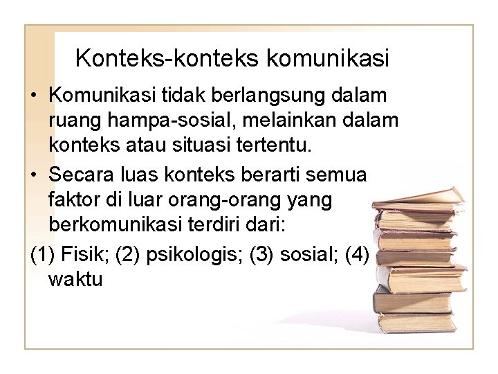 Konteks-konteks komunikasi • Komunikasi tidak berlangsung dalam ruang hampa-sosial, melainkan dalam konteks atau situasi