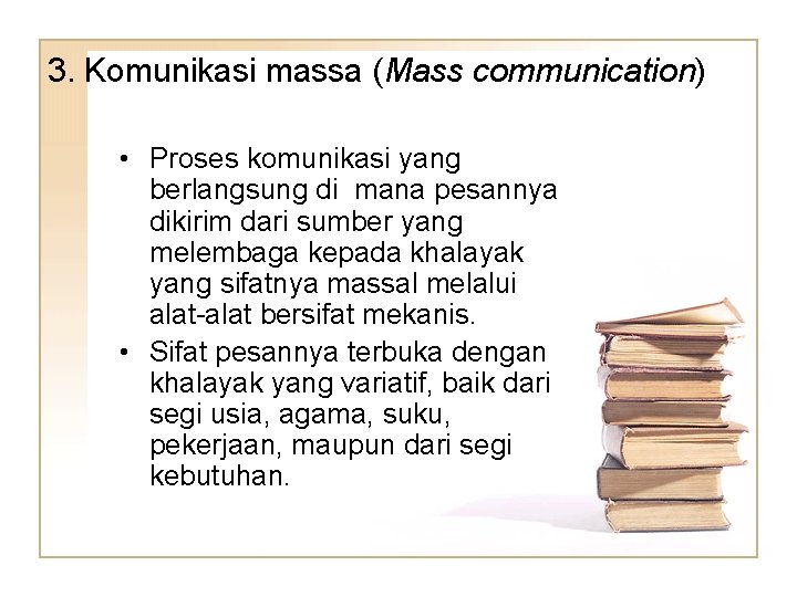 3. Komunikasi massa (Mass communication) • Proses komunikasi yang berlangsung di mana pesannya dikirim