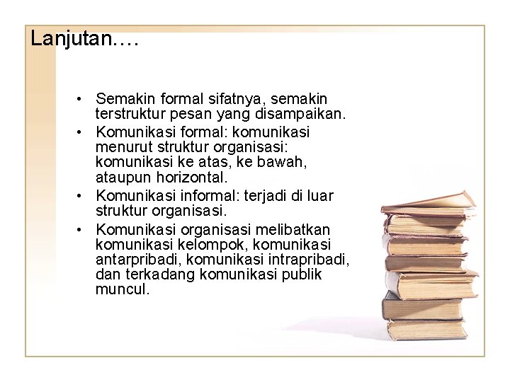 Lanjutan…. • Semakin formal sifatnya, semakin terstruktur pesan yang disampaikan. • Komunikasi formal: komunikasi