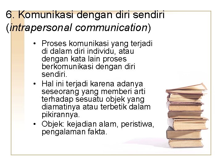 6. Komunikasi dengan diri sendiri (intrapersonal communication) • Proses komunikasi yang terjadi di dalam