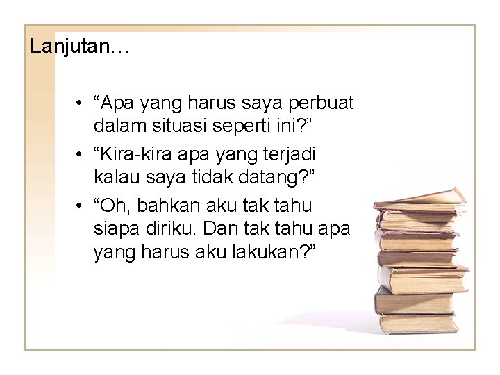 Lanjutan… • “Apa yang harus saya perbuat dalam situasi seperti ini? ” • “Kira-kira