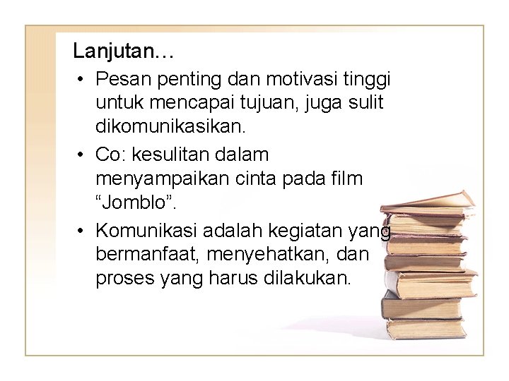 Lanjutan… • Pesan penting dan motivasi tinggi untuk mencapai tujuan, juga sulit dikomunikasikan. •