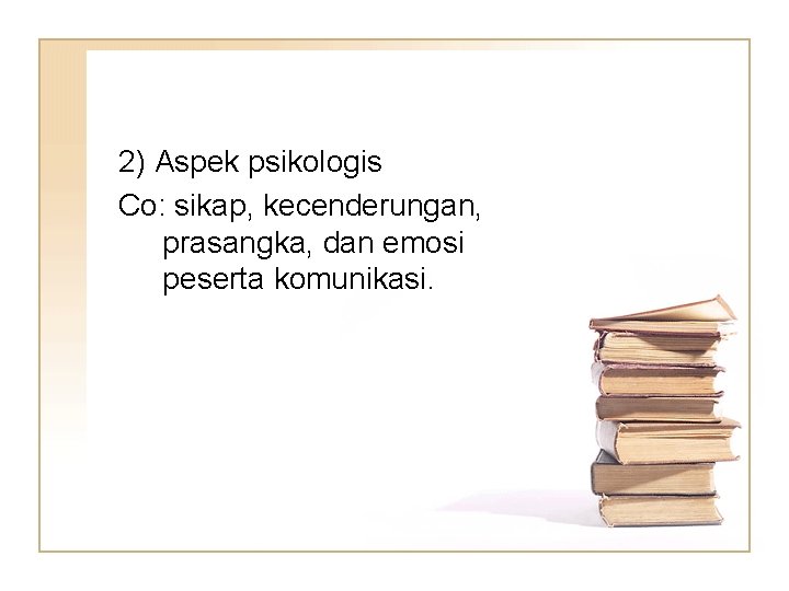 2) Aspek psikologis Co: sikap, kecenderungan, prasangka, dan emosi peserta komunikasi. 