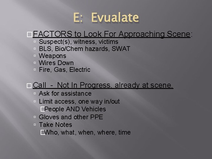 E: Evualate �FACTORS to Look For Approaching Suspect(s), witness, victims BLS, Bio/Chem hazards, SWAT