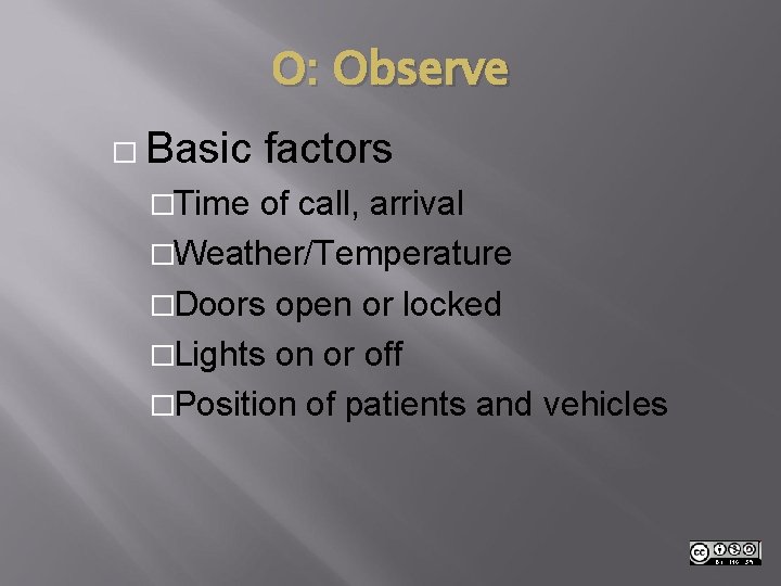 O: Observe � Basic �Time factors of call, arrival �Weather/Temperature �Doors open or locked