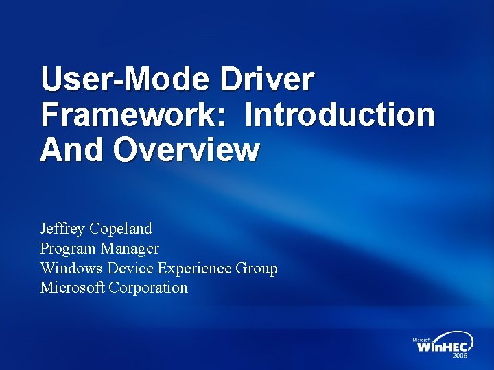 User-Mode Driver Framework: Introduction And Overview Jeffrey Copeland Program Manager Windows Device Experience Group