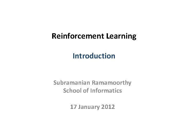 Reinforcement Learning Introduction Subramanian Ramamoorthy School of Informatics 17 January 2012 