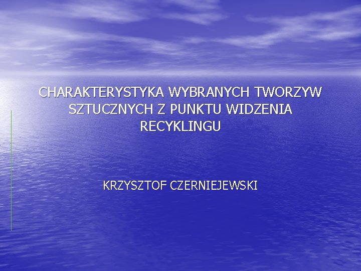 CHARAKTERYSTYKA WYBRANYCH TWORZYW SZTUCZNYCH Z PUNKTU WIDZENIA RECYKLINGU KRZYSZTOF CZERNIEJEWSKI 