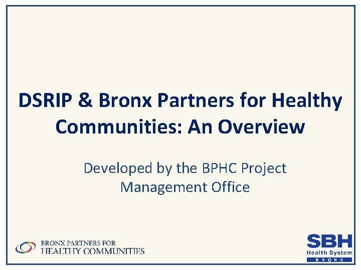 DSRIP & Bronx Partners for Healthy Communities: An Overview Developed by the BPHC Project