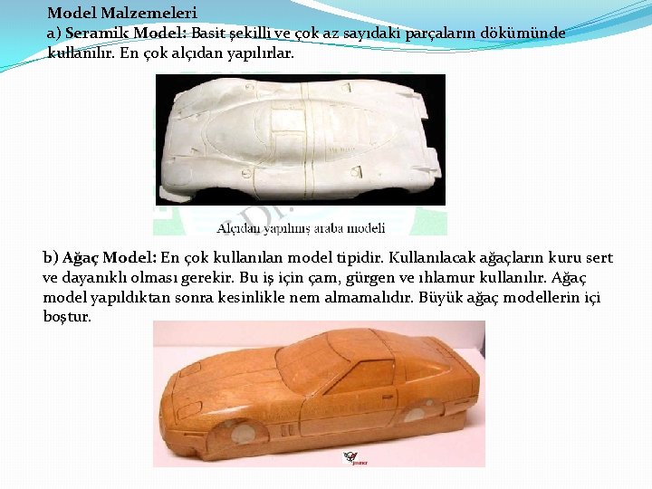 Model Malzemeleri a) Seramik Model: Basit şekilli ve çok az sayıdaki parçaların dökümünde kullanılır.