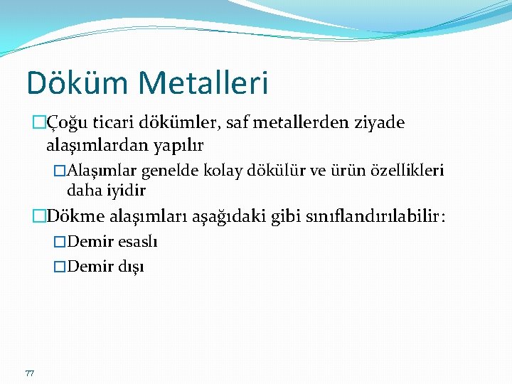 Döküm Metalleri �Çoğu ticari dökümler, saf metallerden ziyade alaşımlardan yapılır �Alaşımlar genelde kolay dökülür