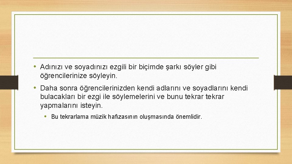  • Adınızı ve soyadınızı ezgili bir biçimde şarkı söyler gibi öğrencilerinize söyleyin. •