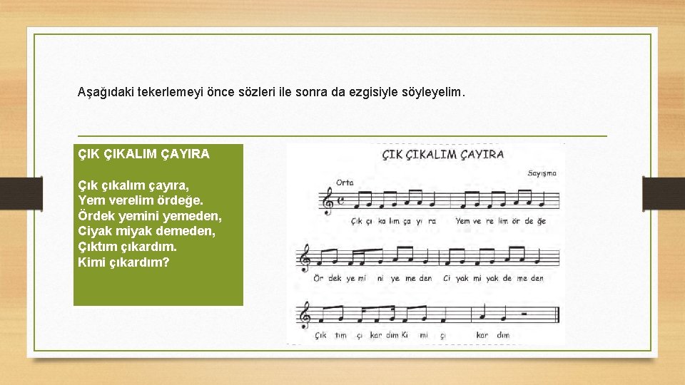 Aşağıdaki tekerlemeyi önce sözleri ile sonra da ezgisiyle söyleyelim. ÇIKALIM ÇAYIRA Çık çıkalım çayıra,