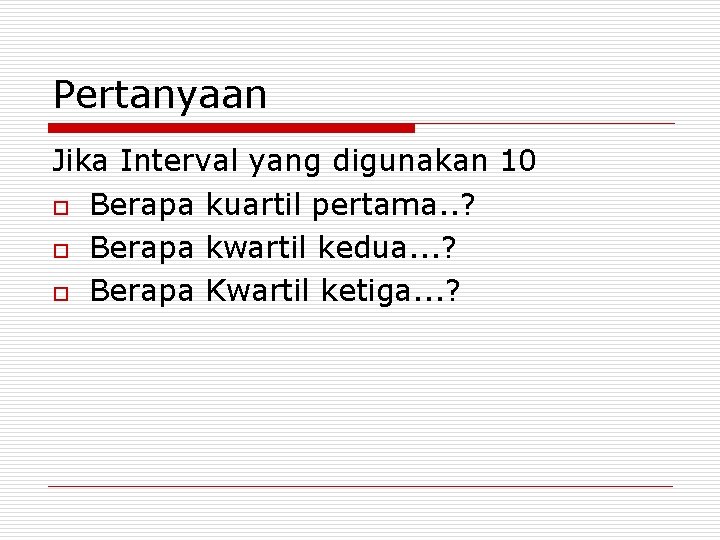 Pertanyaan Jika Interval yang digunakan 10 o Berapa kuartil pertama. . ? o Berapa