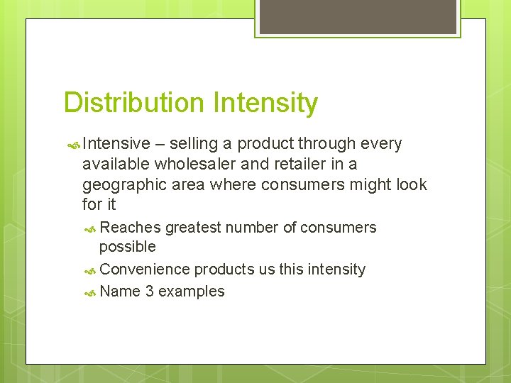 Distribution Intensity Intensive – selling a product through every available wholesaler and retailer in