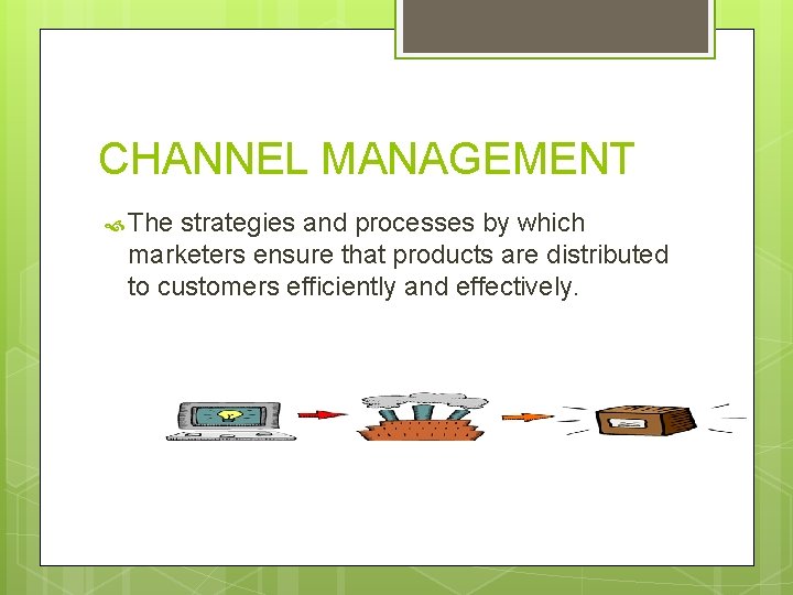 CHANNEL MANAGEMENT The strategies and processes by which marketers ensure that products are distributed