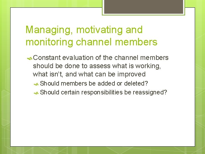 Managing, motivating and monitoring channel members Constant evaluation of the channel members should be