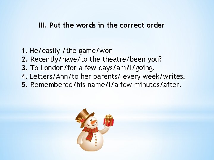 III. Put the words in the correct order 1. He/easily /the game/won 2. Recently/have/to