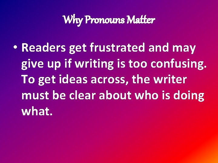Why Pronouns Matter • Readers get frustrated and may give up if writing is