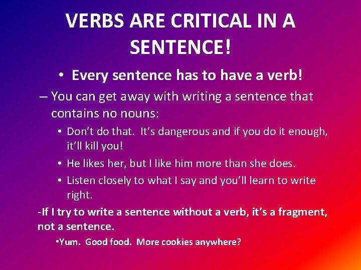 VERBS ARE CRITICAL IN A SENTENCE! • Every sentence has to have a verb!