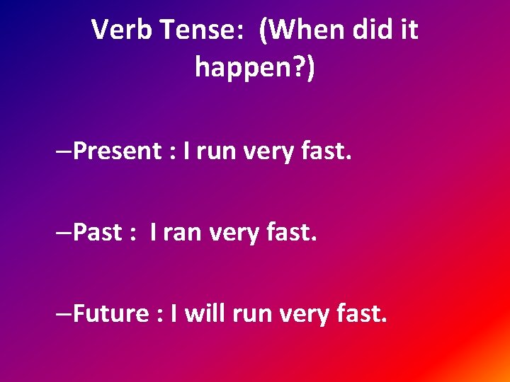 Verb Tense: (When did it happen? ) –Present : I run very fast. –Past